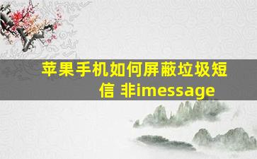 苹果手机如何屏蔽垃圾短信 非imessage